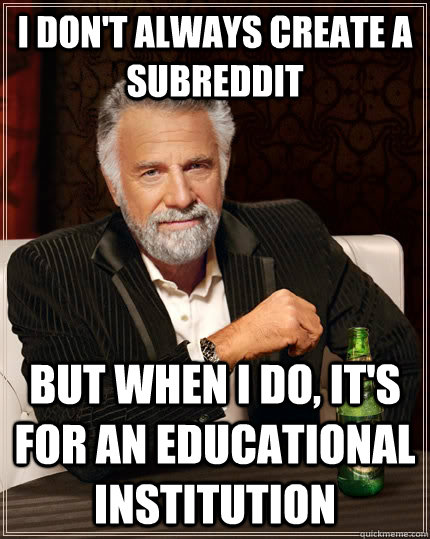 I don't always create a subreddit but when I do, It's for an educational institution - I don't always create a subreddit but when I do, It's for an educational institution  Misc