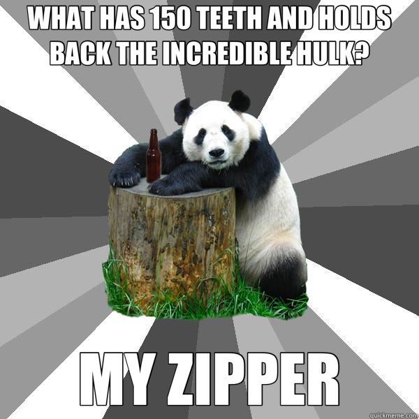 WHAT HAS 150 TEETH AND HOLDS BACK THE INCREDIBLE HULK? MY ZIPPER - WHAT HAS 150 TEETH AND HOLDS BACK THE INCREDIBLE HULK? MY ZIPPER  Pickup-Line Panda