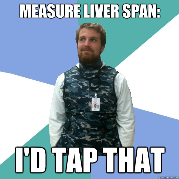 Measure liver span: I'D TAP THAT  Unabridged First Year Medical Student