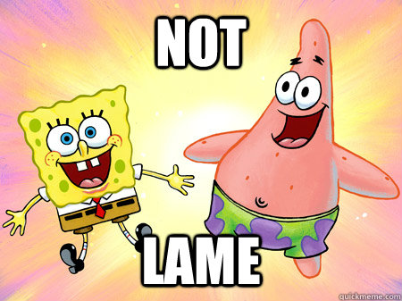 not lame - not lame  Spongebob Not Lame