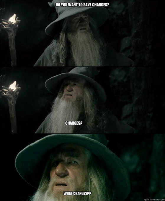Do you want to save changes? Changes? What changes??  Confused Gandalf
