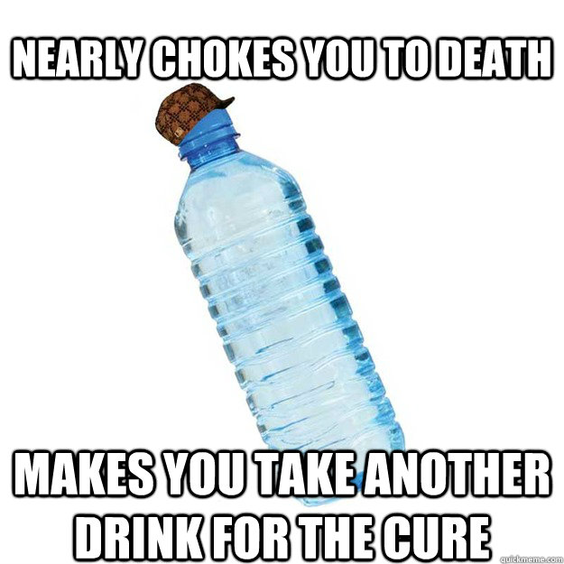 Nearly chokes you to death Makes you take another drink for the cure  Scumbag Water