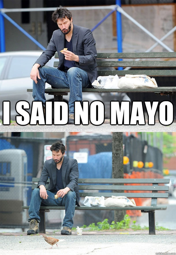 I said no mayo   Sad Keanu