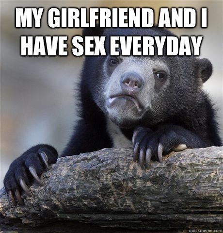My girlfriend and I have sex everyday   Confession Bear