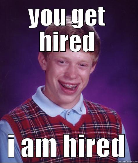 YOU GET HIRED I AM HIRED Bad Luck Brian