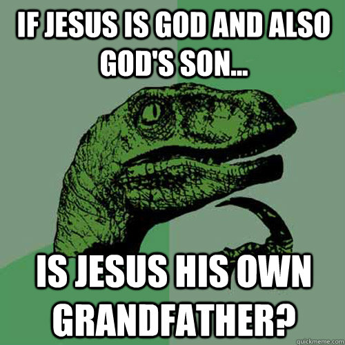 If Jesus is God and also God's son... Is Jesus his own grandfather? - If Jesus is God and also God's son... Is Jesus his own grandfather?  Philosoraptor