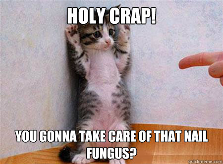 Holy crap! you gonna take care of that nail fungus?  nail fungus