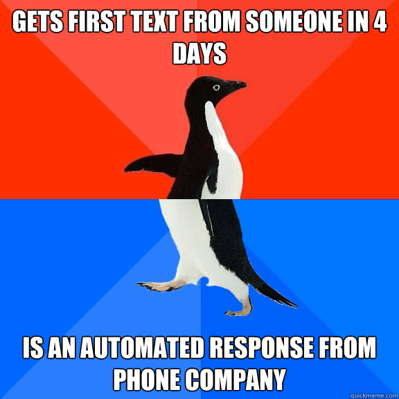 Gets first text from someone in 4 days Is an automated response from phone company  Socially Awesome Awkward Penguin