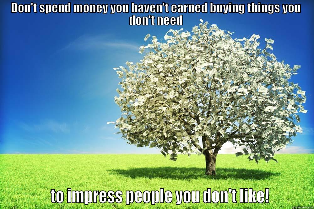 Money Tree - DON'T SPEND MONEY YOU HAVEN'T EARNED BUYING THINGS YOU DON'T NEED             TO IMPRESS PEOPLE YOU DON'T LIKE!          Misc