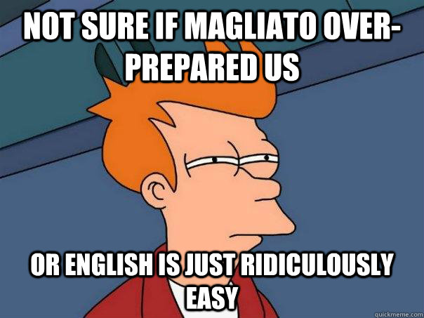 Not sure if Magliato over-prepared us or English is just ridiculously easy  Futurama Fry