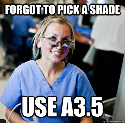 Forgot to pick a shade Use A3.5  overworked dental student