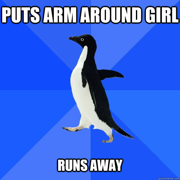 Puts arm around girl   Runs Away  Socially Awkward Penguin