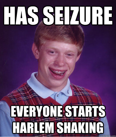 Has seizure Everyone Starts Harlem Shaking  Bad Luck Brian