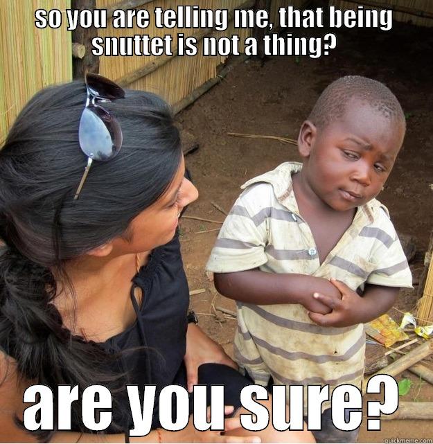 SO YOU ARE TELLING ME, THAT BEING SNUTTET IS NOT A THING? ARE YOU SURE? Skeptical Third World Kid