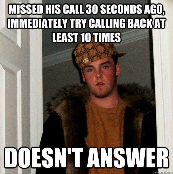 missed his call 30 seconds ago, immediately try calling back at least 10 times doesn't answer  Scumbag Steve