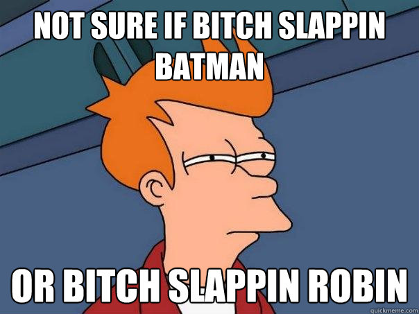 Not sure if Bitch Slappin Batman Or bitch slappin robin  Futurama Fry
