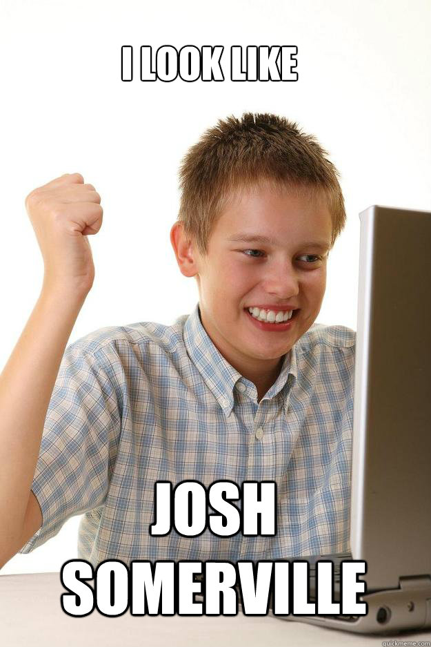 I LOOK LIKE Josh Somerville  1 time internet
