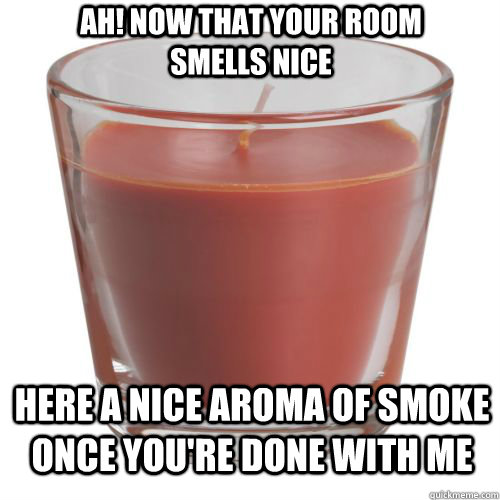 Ah! Now that your room smells nice Here a nice aroma of smoke once you're done with me - Ah! Now that your room smells nice Here a nice aroma of smoke once you're done with me  Scenty the frakking candle