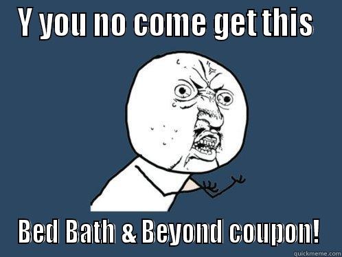 Y YOU NO COME GET THIS  BED BATH & BEYOND COUPON! Y U No