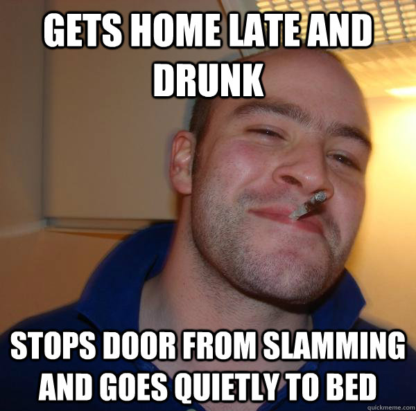 Gets home late and drunk Stops door from slamming and goes quietly to bed - Gets home late and drunk Stops door from slamming and goes quietly to bed  Misc