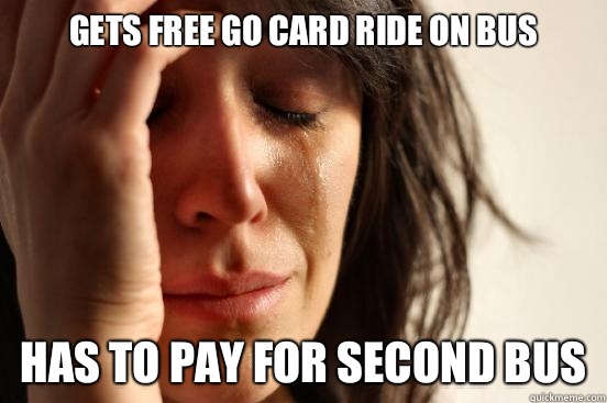 Gets free GO card ride on bus Has to pay for second bus  First World Problems