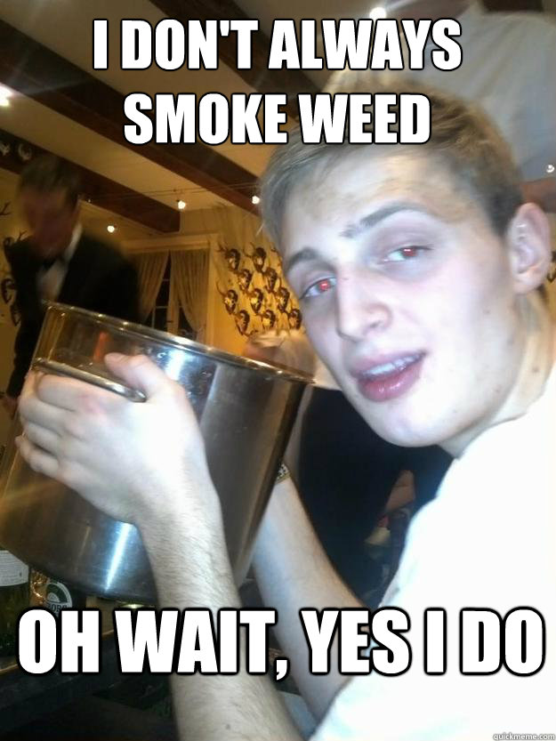 I don't always smoke weed Oh wait, yes i do  Slacker