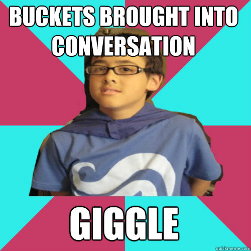 buckets brought into conversation giggle  