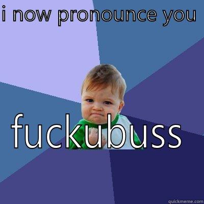 I NOW PRONOUNCE YOU  FUCKUBUSS Success Kid