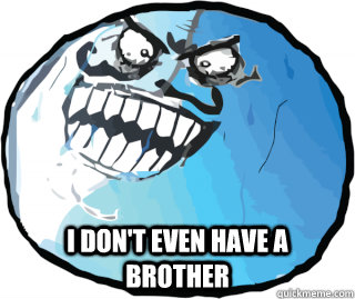  I don't even have a brother -  I don't even have a brother  I lied