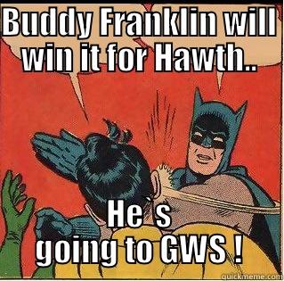 BUDDY FRANKLIN WILL WIN IT FOR HAWTH.. HE`S GOING TO GWS ! Slappin Batman