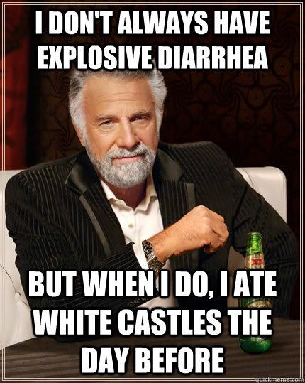i don't always have explosive diarrhea but when i do, i ate white castles the day before  The Most Interesting Man In The World