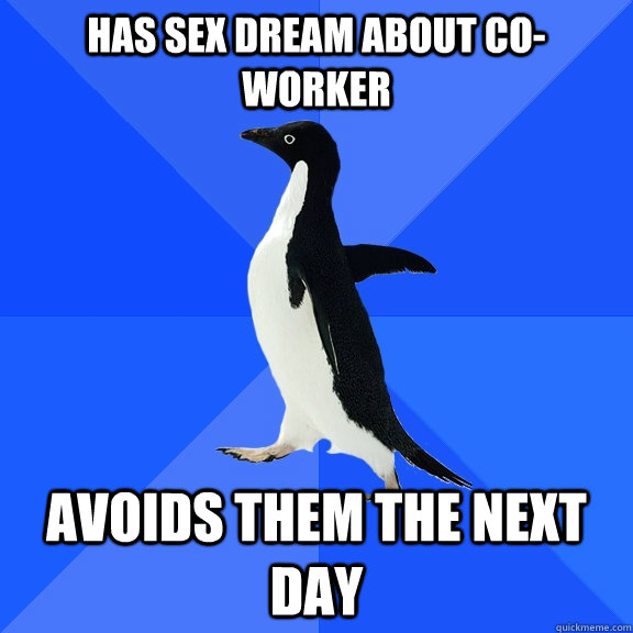 Has sex dream about co-worker Avoids them the next day  Socially Awkward Penguin