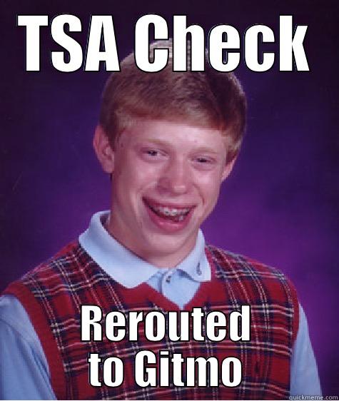 TSA CHECK REROUTED TO GITMO Bad Luck Brian