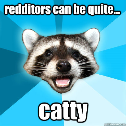 redditors can be quite... catty  Lame Pun Coon