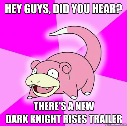Hey guys, did you hear? There's a new 
Dark Knight Rises trailer  Slowpoke