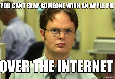 You cant slap someone with an apple pie Over the internet  Schrute