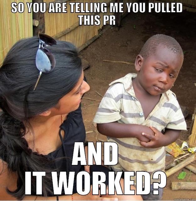 SO YOU ARE TELLING ME YOU PULLED THIS PR AND IT WORKED? Skeptical Third World Kid