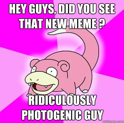 Hey guys, did you see that new meme ? Ridiculously Photogenic Guy   Slowpoke