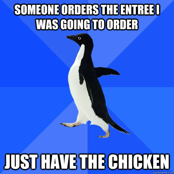 Someone orders the entree I was going to order Just have the chicken  Socially Awkward Penguin