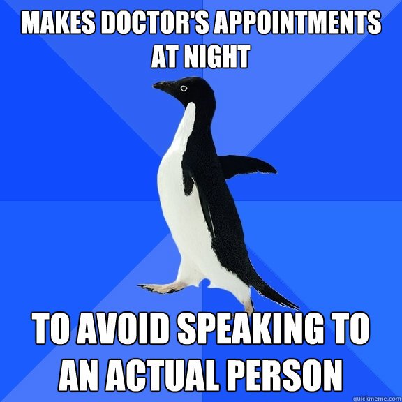 Makes doctor's appointments at night To avoid speaking to an actual person  Socially Awkward Penguin