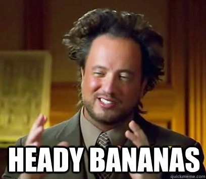  Heady Bananas -  Heady Bananas  Ancient Aliens Meme Plague