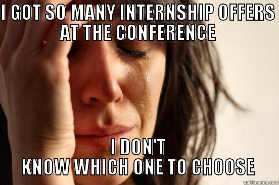 I GOT SO MANY INTERNSHIP OFFERS AT THE CONFERENCE I DON'T KNOW WHICH ONE TO CHOOSE First World Problems