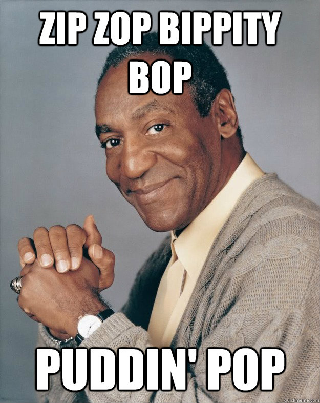Zip zop bippity bop Puddin' pop  Bill Cosby