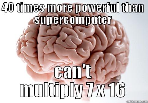 40 TIMES MORE POWERFUL THAN SUPERCOMPUTER CAN'T MULTIPLY 7 X 16 Scumbag Brain