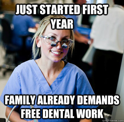 just started first year family already demands free dental work  overworked dental student