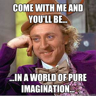 Come with me and you'll be… …in a world of pure imagination…  Creepy Wonka