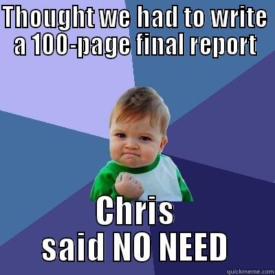 THOUGHT WE HAD TO WRITE A 100-PAGE FINAL REPORT CHRIS SAID NO NEED Success Kid