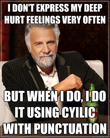 I don't express my deep hurt feelings very often But when i do, i do it using cyilic with punctuation - I don't express my deep hurt feelings very often But when i do, i do it using cyilic with punctuation  The Most Interesting Man In The World