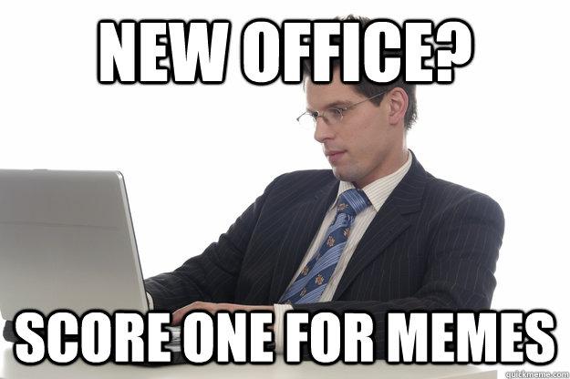 new office? score one for memes - new office? score one for memes  Adult Redditor