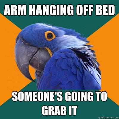 Arm Hanging off Bed Someone's going to grab it  Paranoid Parrot